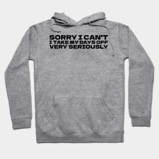 Sorry I can't I take my days off very seriously Hoodie